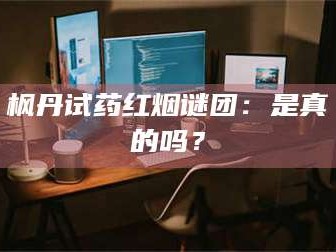 吉林枫丹试药红烟谜团：是真的吗？