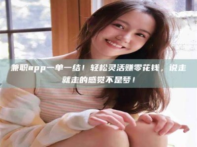 吉林兼职app一单一结！轻松灵活赚零花钱，说走就走的感觉不是梦！