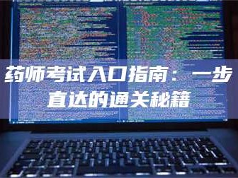 吉林药师考试入口指南：一步直达的通关秘籍