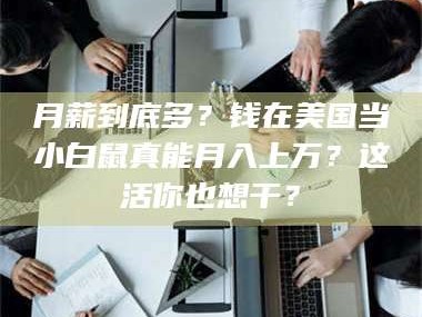 吉林月薪到底多？钱在美国当小白鼠真能月入上万？这活你也想干？