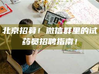 吉林北京招募！微信群里的试药员招聘指南！