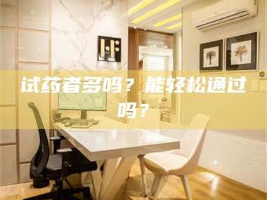 吉林试药者多吗？能轻松通过吗？