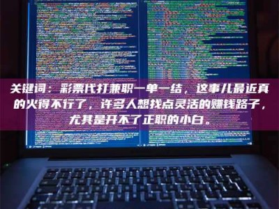 吉林关键词：***代打兼职一单一结，这事儿最近真的火得不行了，许多人想找点灵活的赚钱路子，尤其是开不了正职的小白。