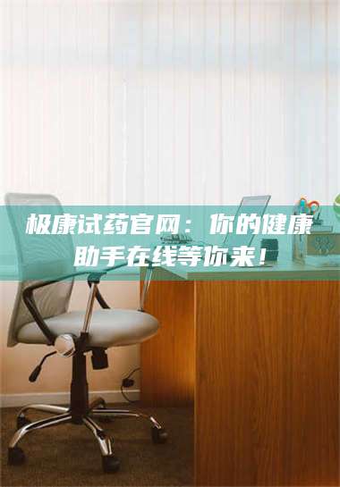 吉林极康试药官网：你的健康助手在线等你来！ 第1张