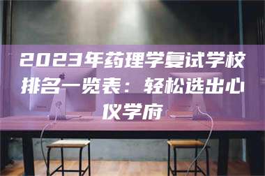 吉林2023年药理学复试学校排名一览表：轻松选出心仪学府 第1张