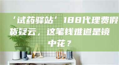 吉林‘试药驿站’188代理费假货疑云，这笔钱难道是镜中花？ 第1张