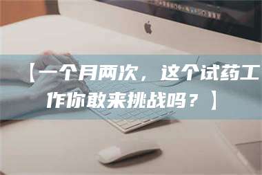 吉林【一个月两次，这个试药工作你敢来挑战吗？】 第1张