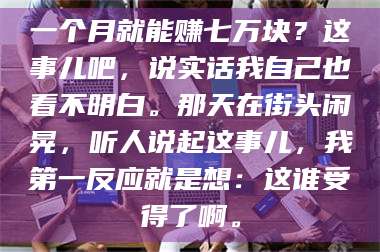 吉林一个月就能赚七万块？这事儿吧，说实话我自己也看不明白。那天在街头闲晃，听人说起这事儿，我第一反应就是想：这谁受得了啊。 第1张