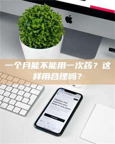 吉林一个月能不能用一次药？这样用合理吗？ 第1张