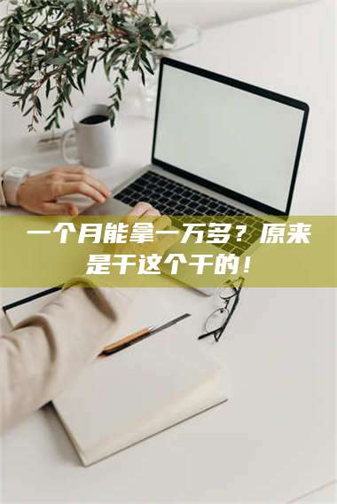 吉林一个月能拿一万多？原来是干这个干的！ 第1张