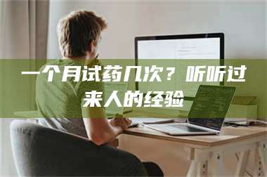 吉林一个月试药几次？听听过来人的经验 第1张