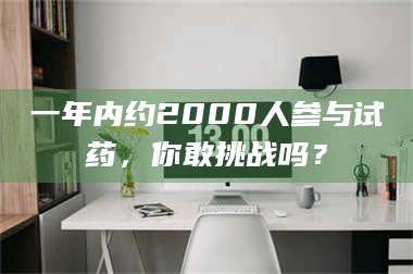 吉林一年内约2000人参与试药，你敢挑战吗？ 第1张