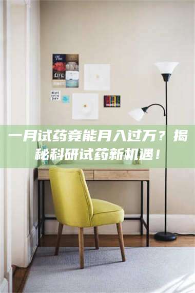 吉林一月试药竟能月入过万？揭秘科研试药新机遇！ 第1张