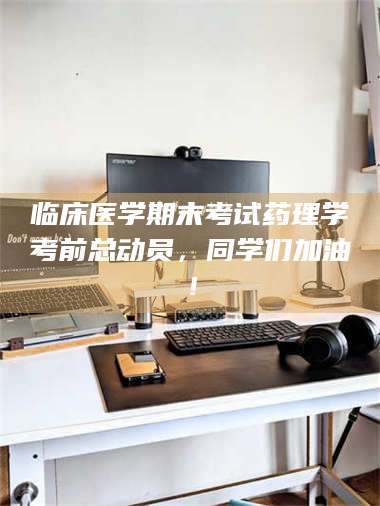 吉林临床医学期末考试药理学考前总动员，同学们加油！ 第1张