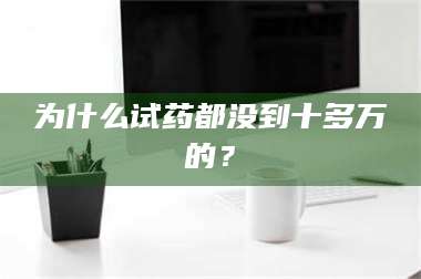 吉林为什么试药都没到十多万的？ 第1张