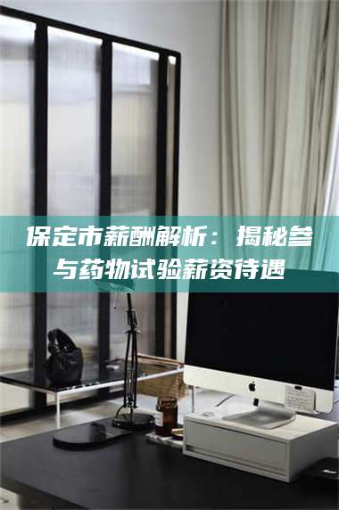 吉林保定市薪酬解析：揭秘参与药物试验薪资待遇 第1张