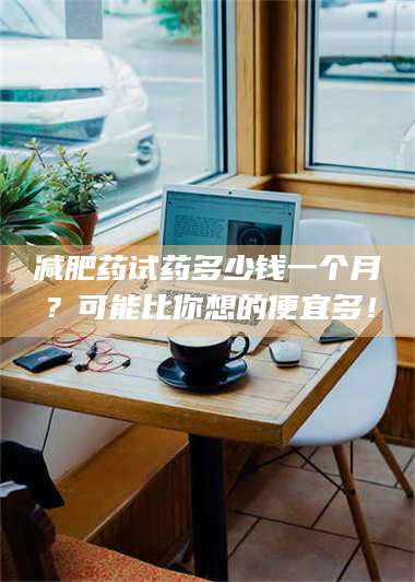 吉林***药试药多少钱一个月？可能比你想的便宜多！ 第1张