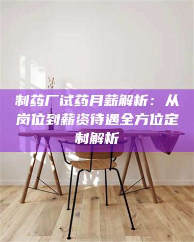 吉林制药厂试药月薪解析：从岗位到薪资待遇全方位定制解析 第1张
