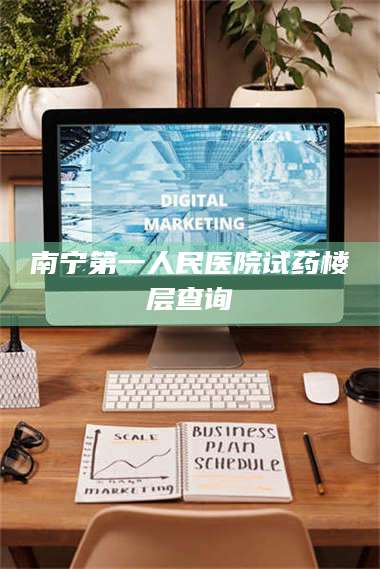 吉林南宁第一人民医院试药楼层查询 第1张