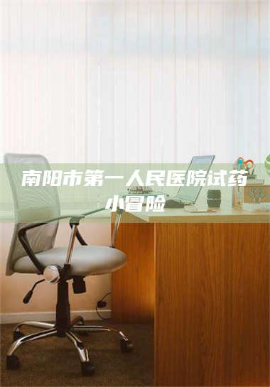 吉林南阳市第一人民医院试药小冒险 第1张