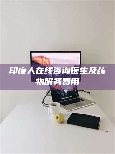 吉林印度人在线咨询医生及药物服务费用 第1张