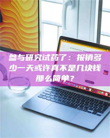 吉林参与研究试药了：报销多少一天或许真不是几块钱那么简单？ 第1张