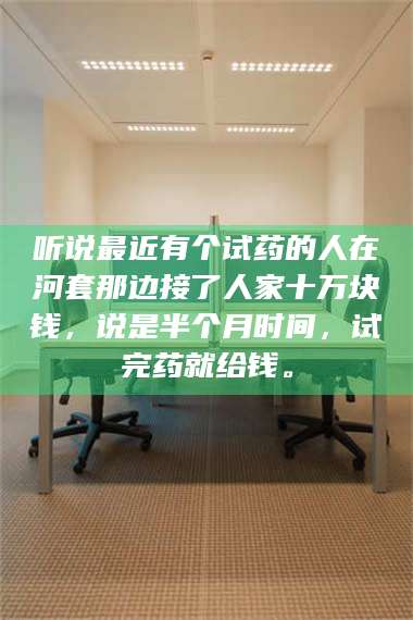 吉林听说最近有个试药的人在河套那边接了人家十万块钱，说是半个月时间，试完药就给钱。 第1张