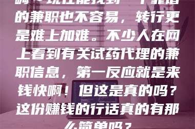 吉林嗨～现在能找到一个靠谱的兼职也不容易，转行更是难上加难。不少人在网上看到有关试药代理的兼职信息，第一反应就是来钱快啊！但这是真的吗？这份赚钱的行话真的有那么简单吗？ 第1张