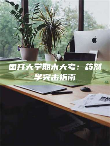 吉林国开大学期末大考：药剂学突击指南 第1张