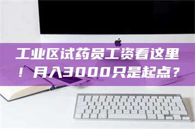 吉林工业区试药员工资看这里!月入3000只是起点? 第1张 吉林工业区试药员工资看这里!月入3000只是起点? 第1张