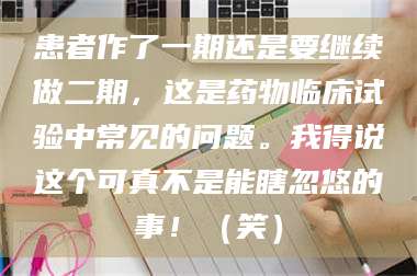 吉林患者作了一期还是要继续做二期，这是药物临床试验中常见的问题。我得说这个可真不是能瞎忽悠的事！（笑） 第1张