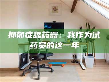 吉林抑郁症舔药器：我作为试药员的这一年 第1张