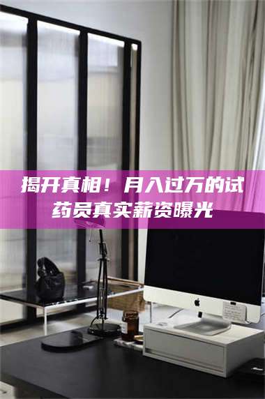 吉林揭开真相！月入过万的试药员真实薪资曝光 第1张