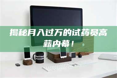 吉林揭秘月入过万的试药员高薪内幕！ 第1张