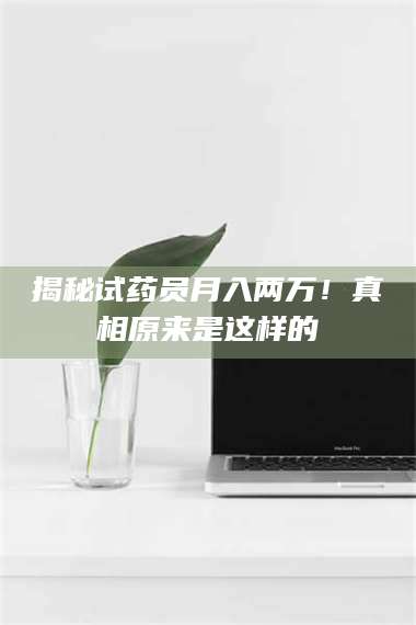 吉林揭秘试药员月入两万！真相原来是这样的 第1张