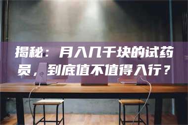 吉林揭秘：月入几千块的试药员，到底值不值得入行？ 第1张