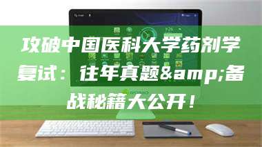 吉林攻破中国医科大学药剂学复试：往年真题&备战秘籍大公开！ 第1张