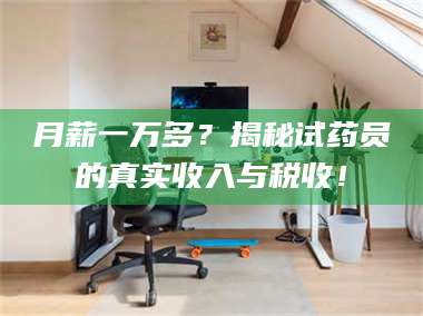 吉林月薪一万多？揭秘试药员的真实收入与税收！ 第1张