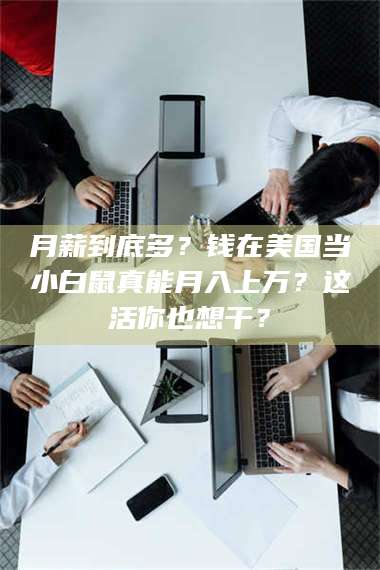 吉林月薪到底多？钱在美国当小白鼠真能月入上万？这活你也想干？ 第1张