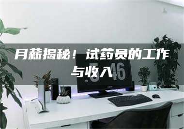 吉林月薪揭秘！试药员的工作与收入 第1张