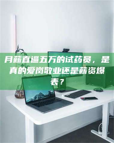 吉林月薪直逼五万的试药员，是真的爱岗敬业还是薪资爆表？ 第1张