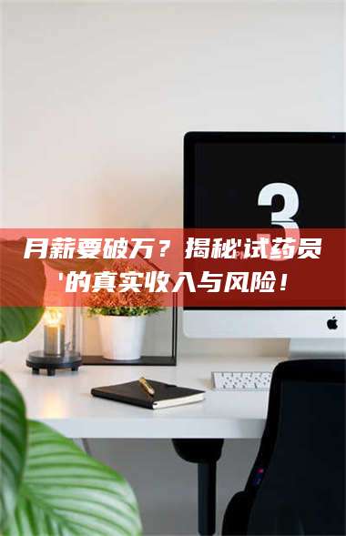 吉林月薪要破万？揭秘'试药员'的真实收入与风险！ 第1张