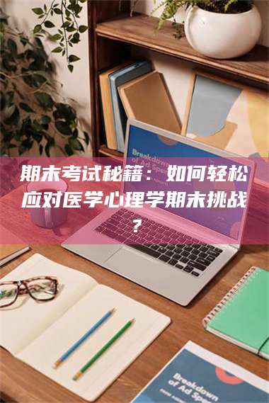 吉林期末考试秘籍：如何轻松应对医学心理学期末挑战？ 第1张