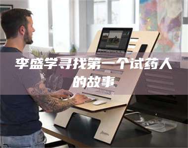 吉林李盛学寻找第一个试药人的故事 第1张