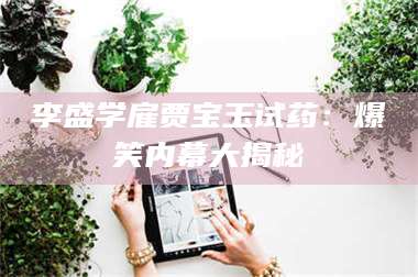 吉林李盛学雇贾宝玉试药：爆笑内幕大揭秘 第1张