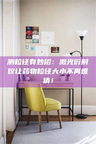 吉林测粒径有妙招：激光衍射仪让药物粒径大小不再难猜！ 第1张