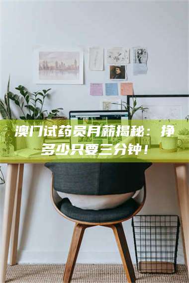 吉林澳门试药员月薪揭秘：挣多少只要三分钟！ 第1张