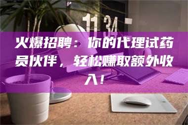 吉林火爆招聘：你的代理试药员伙伴，轻松赚取额外收入！ 第1张