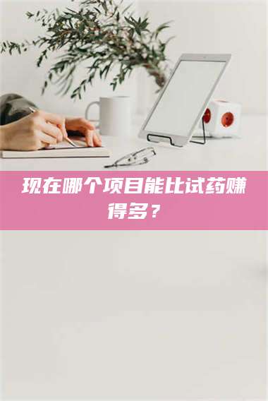 吉林现在哪个项目能比试药赚得多？ 第1张