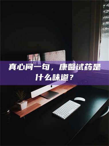 吉林真心问一句，康馨试药是什么味道？ 第1张